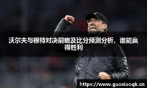 沃尔夫与根特对决前瞻及比分预测分析，谁能赢得胜利