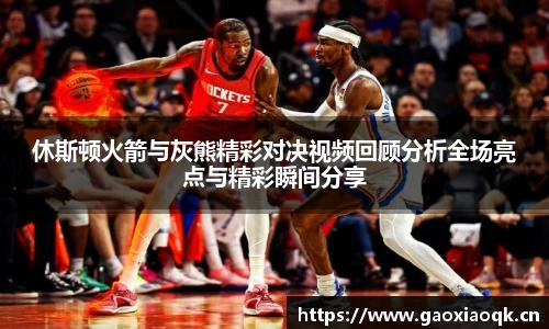 休斯顿火箭与灰熊精彩对决视频回顾分析全场亮点与精彩瞬间分享