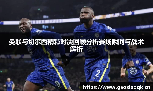 曼联与切尔西精彩对决回顾分析赛场瞬间与战术解析
