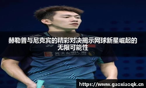 赫勒普与尼克宾的精彩对决揭示网球新星崛起的无限可能性