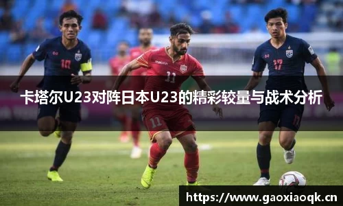 卡塔尔U23对阵日本U23的精彩较量与战术分析