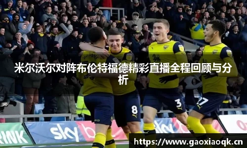 米尔沃尔对阵布伦特福德精彩直播全程回顾与分析