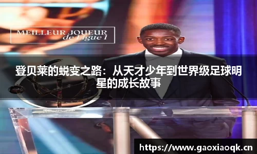登贝莱的蜕变之路：从天才少年到世界级足球明星的成长故事
