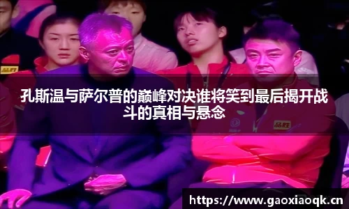 孔斯温与萨尔普的巅峰对决谁将笑到最后揭开战斗的真相与悬念