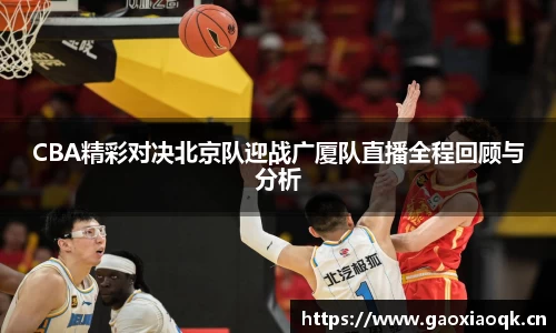 CBA精彩对决北京队迎战广厦队直播全程回顾与分析