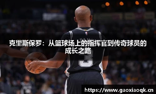 克里斯保罗：从篮球场上的指挥官到传奇球员的成长之路