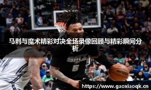马刺与魔术精彩对决全场录像回顾与精彩瞬间分析
