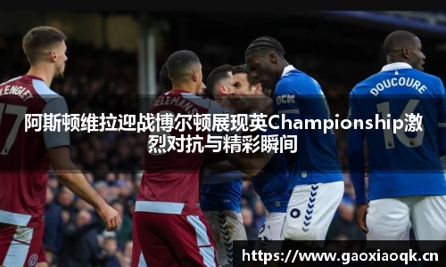 阿斯顿维拉迎战博尔顿展现英Championship激烈对抗与精彩瞬间