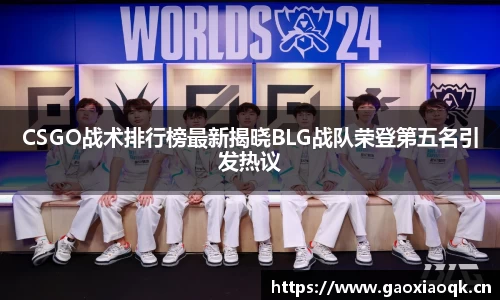 CSGO战术排行榜最新揭晓BLG战队荣登第五名引发热议